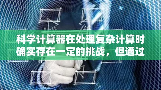 科学计算器在处理复杂计算时确实存在一定的挑战，但通过逐步分解问题、检查输入公式和学习功能，可以有效克服这些困难。以下是一些具体的建议，帮助您更好地使用科学计算器