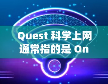 Quest 科学上网通常指的是 OneNote(OneNote 是 Google 的应用,功能非常强大,支持科学计算、文档管理和剪贴板操作) Quest 科学上网通常指的是 OneNote(OneNote 是 Google 的应用,功能非常强大,支持科学计算、文档管理和剪贴板操作)