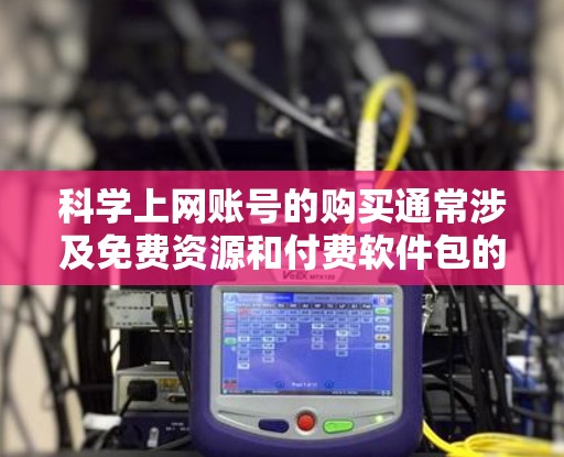 科学上网账号的购买通常涉及免费资源和付费软件包的不同类型。以下是详细的步骤和注意事项,帮助您购买科学上网账号 科学上网账号的购买通常涉及免费资源和付费软件包的不同类型。以下是详细的步骤和注意事项,帮助您购买科学上网账号