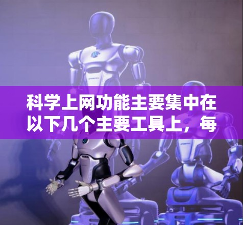 科学上网功能主要集中在以下几个主要工具上,每个工具都有其特定的功能和适用场景,具体取决于用户的使用需求 科学上网功能主要集中在以下几个主要工具上,每个工具都有其特定的功能和适用场景,具体取决于用户的使用需求