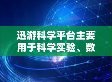 迅游科学平台主要用于科学实验、数据处理和资源获取，具体操作方法如下