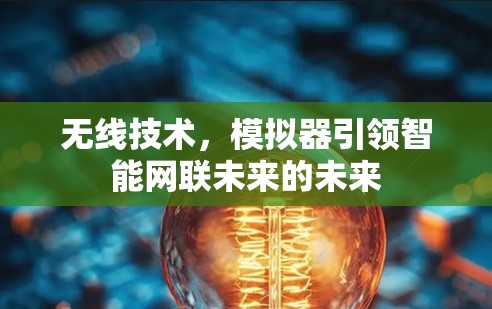 无线技术,模拟器引领智能网联未来的未来 无线技术,模拟器引领智能网联未来的未来