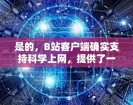 是的,B站客户端确实支持科学上网,提供了一些免费的科学工具和功能,帮助用户进行科学研究、数据分析和学习。以下是关于B站客户端科学上网的主要信息 是的,B站客户端确实支持科学上网,提供了一些免费的科学工具和功能,帮助用户进行科学研究、数据分析和学习。以下是关于B站客户端科学上网的主要信息