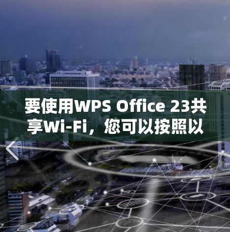 要使用WPS Office 23共享Wi-Fi,您可以按照以下步骤操作 要使用WPS Office 23共享Wi-Fi,您可以按照以下步骤操作