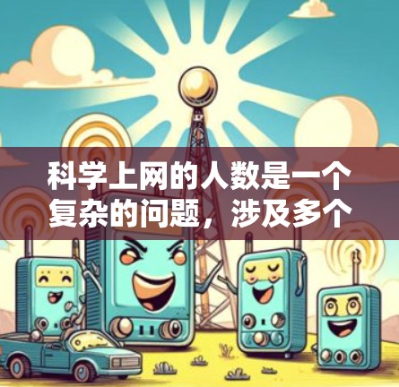 科学上网的人数是一个复杂的问题,涉及多个变量和因素。以下是对这个问题的逐步分析和解答 科学上网的人数是一个复杂的问题,涉及多个变量和因素。以下是对这个问题的逐步分析和解答