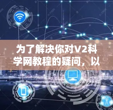 为了解决你对V2科学网教程的疑问,以下是分步的指南,帮助你系统地学习这些教程 为了解决你对V2科学网教程的疑问,以下是分步的指南,帮助你系统地学习这些教程