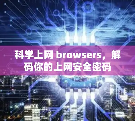 科学上网 browsers,解码你的上网安全密码 科学上网 browsers,解码你的上网安全密码