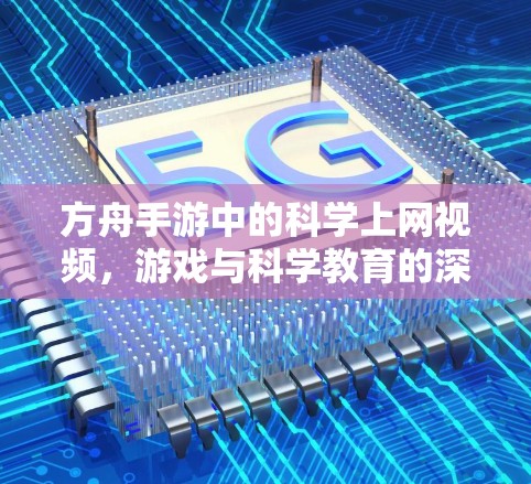 方舟手游中的科学上网视频，游戏与科学教育的深度融合