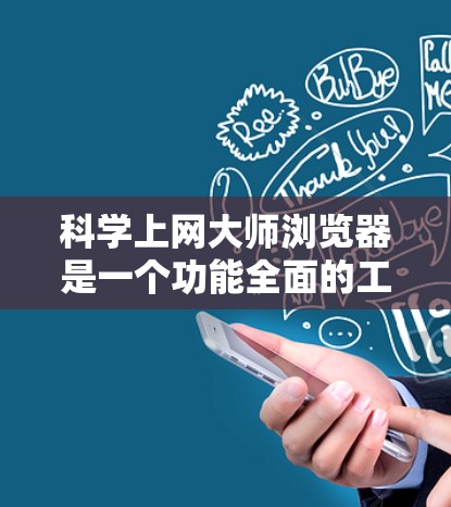 科学上网大师浏览器是一个功能全面的工具,专为科学计算和教育需求设计。以下是对该工具的分步指南 科学上网大师浏览器是一个功能全面的工具,专为科学计算和教育需求设计。以下是对该工具的分步指南