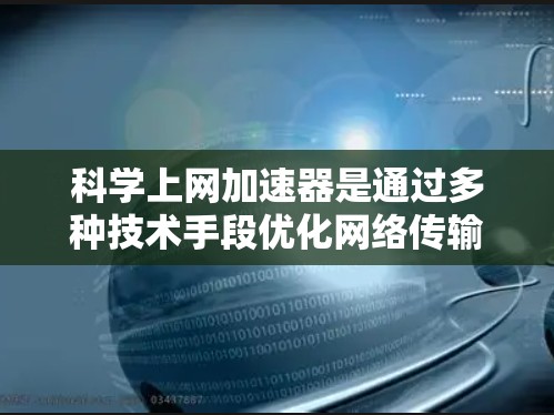 科学上网加速器是通过多种技术手段优化网络传输,提升数据下载效率和网络使用效果的工具。以下是一些常见的科学上网加速器推荐和它们的使用方法 科学上网加速器是通过多种技术手段优化网络传输,提升数据下载效率和网络使用效果的工具。以下是一些常见的科学上网加速器推荐和它们的使用方法