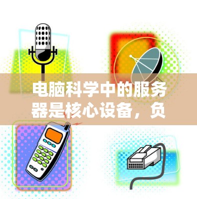电脑科学中的服务器是核心设备,负责处理和管理其他设备,包括文件传输、数据处理和维护。以下是关于服务器的详细信息 电脑科学中的服务器是核心设备,负责处理和管理其他设备,包括文件传输、数据处理和维护。以下是关于服务器的详细信息