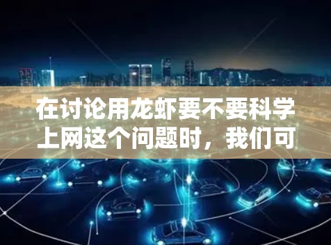 在讨论用龙虾要不要科学上网这个问题时,我们可以从以下几个方面进行分析 在讨论用龙虾要不要科学上网这个问题时,我们可以从以下几个方面进行分析