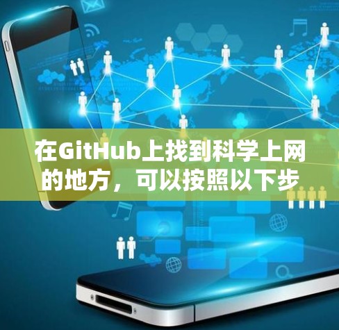 在GitHub上找到科学上网的地方,可以按照以下步骤进行 在GitHub上找到科学上网的地方,可以按照以下步骤进行
