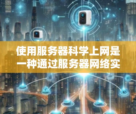 使用服务器科学上网是一种通过服务器网络实现远程访问和通信的技术,旨在提高网络性能和安全性。以下是详细的步骤指南 使用服务器科学上网是一种通过服务器网络实现远程访问和通信的技术,旨在提高网络性能和安全性。以下是详细的步骤指南