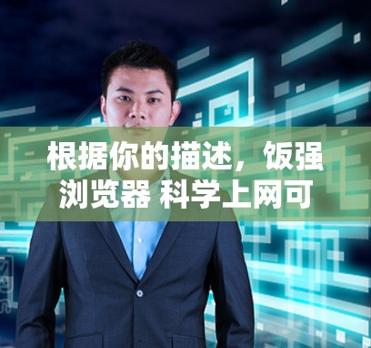 根据你的描述,饭强浏览器 科学上网可能指的是一个结合科学和网络技术的浏览器,用于高效的学习和科学探索。以下是几点建议 根据你的描述,饭强浏览器 科学上网可能指的是一个结合科学和网络技术的浏览器,用于高效的学习和科学探索。以下是几点建议