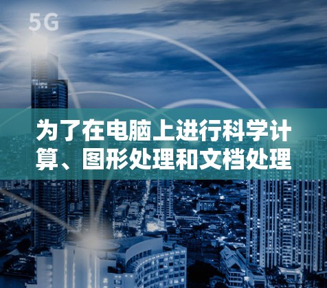 为了在电脑上进行科学计算、图形处理和文档处理,可以按照以下步骤进行选择和学习 为了在电脑上进行科学计算、图形处理和文档处理,可以按照以下步骤进行选择和学习