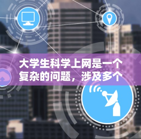 大学生科学上网是一个复杂的问题,涉及多个方面。以下是一些关键点及其解决方案 大学生科学上网是一个复杂的问题,涉及多个方面。以下是一些关键点及其解决方案