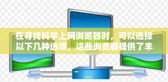 在寻找科学上网浏览器时，可以选择以下几种选项，这些浏览器提供了丰富的网络服务，满足科学需求