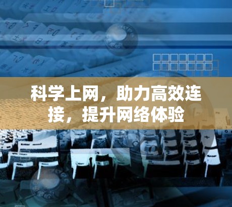 科学上网,助力高效连接,提升网络体验 科学上网,助力高效连接,提升网络体验