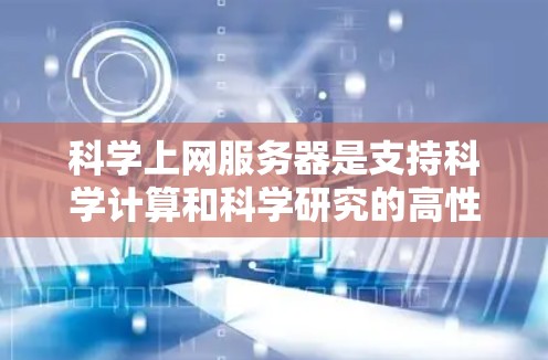 科学上网服务器是支持科学计算和科学研究的高性能服务器,具备以下关键特点 科学上网服务器是支持科学计算和科学研究的高性能服务器,具备以下关键特点