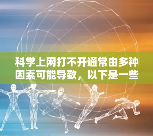 科学上网打不开通常由多种因素可能导致,以下是一些可能的解决办法 科学上网打不开通常由多种因素可能导致,以下是一些可能的解决办法