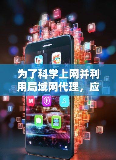为了科学上网并利用局域网代理,应采取以下步骤 为了科学上网并利用局域网代理,应采取以下步骤