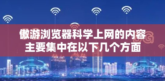 傲游浏览器科学上网的内容主要集中在以下几个方面 傲游浏览器科学上网的内容主要集中在以下几个方面