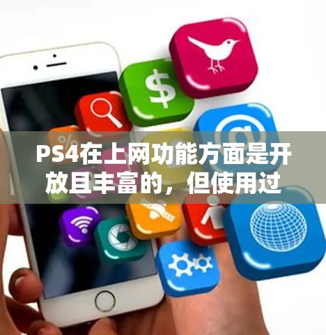 PS4在上网功能方面是开放且丰富的,但使用过程中需要注意以下几点 PS4在上网功能方面是开放且丰富的,但使用过程中需要注意以下几点