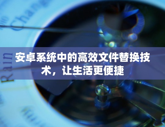 安卓系统中的高效文件替换技术,让生活更便捷 安卓系统中的高效文件替换技术,让生活更便捷