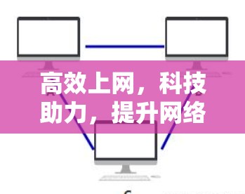 高效上网,科技助力,提升网络体验 高效上网,科技助力,提升网络体验