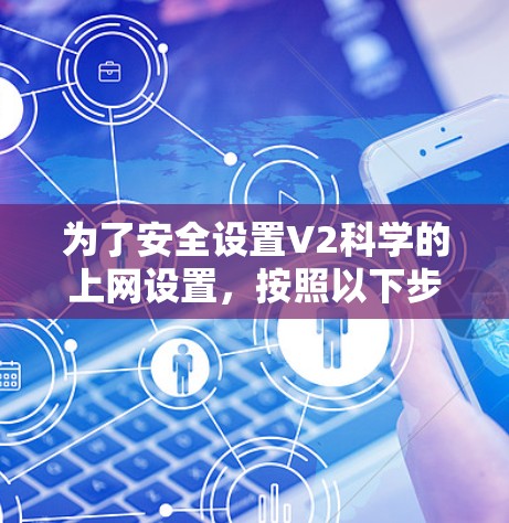 为了安全设置V2科学的上网设置,按照以下步骤进行 为了安全设置V2科学的上网设置,按照以下步骤进行