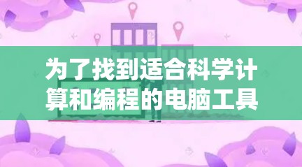 为了找到适合科学计算和编程的电脑工具,以下是一些推荐的选择,涵盖了数学计算、数据分析、编程语言和统计软件等领域 为了找到适合科学计算和编程的电脑工具,以下是一些推荐的选择,涵盖了数学计算、数据分析、编程语言和统计软件等领域