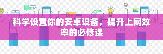 科学设置你的安卓设备,提升上网效率的必修课 科学设置你的安卓设备,提升上网效率的必修课