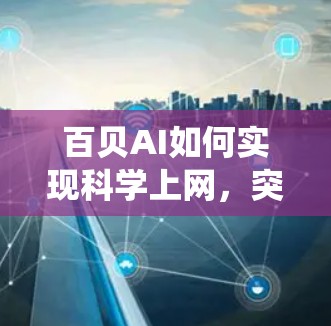 百贝AI如何实现科学上网,突破传统互联网的未来趋势 百贝AI如何实现科学上网,突破传统互联网的未来趋势