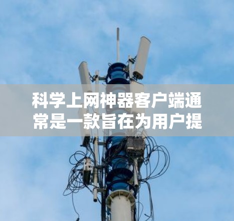 科学上网神器客户端通常是一款旨在为用户提供科学计算、网络服务及功能丰富的应用程序。以下是对这类客户端的详细总结和解决方案 科学上网神器客户端通常是一款旨在为用户提供科学计算、网络服务及功能丰富的应用程序。以下是对这类客户端的详细总结和解决方案
