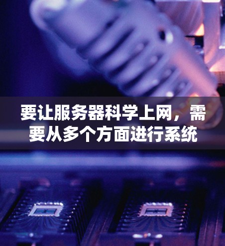 要让服务器科学上网,需要从多个方面进行系统配置和管理,以确保网络连接的稳定、安全和高效。以下是一步步的指南 要让服务器科学上网,需要从多个方面进行系统配置和管理,以确保网络连接的稳定、安全和高效。以下是一步步的指南