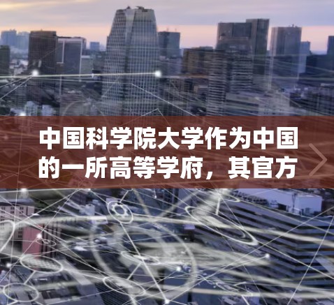 中国科学院大学作为中国的一所高等学府,其官方网站可以通过以下方式访问 中国科学院大学作为中国的一所高等学府,其官方网站可以通过以下方式访问