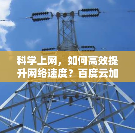 科学上网，如何高效提升网络速度？百度云加速技术的绿色解决方案