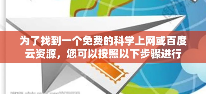 为了找到一个免费的科学上网或百度云资源,您可以按照以下步骤进行 为了找到一个免费的科学上网或百度云资源,您可以按照以下步骤进行