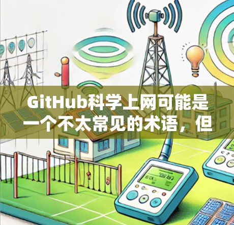 GitHub科学上网可能是一个不太常见的术语,但可以理解为在使用GitHub进行科学计算或开发时的一种协作工具。以下是一个可能的解释 GitHub科学上网可能是一个不太常见的术语,但可以理解为在使用GitHub进行科学计算或开发时的一种协作工具。以下是一个可能的解释