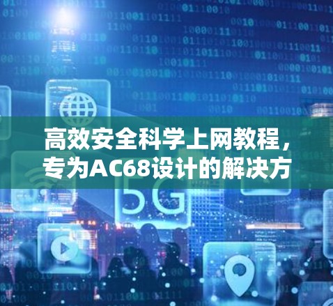 高效安全科学上网教程，专为AC68设计的解决方案