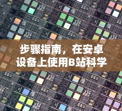 步骤指南,在安卓设备上使用B站科学上网工具 步骤指南,在安卓设备上使用B站科学上网工具