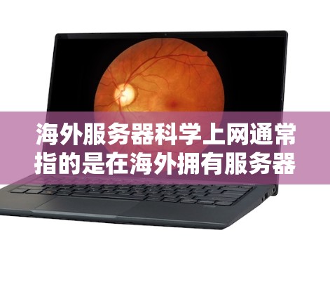 海外服务器科学上网通常指的是在海外拥有服务器,并且能够通过这些服务器进行科学计算、编程、数据分析等用途。以下是一些常见的操作和步骤,帮助您在海外服务器上科学上网 海外服务器科学上网通常指的是在海外拥有服务器,并且能够通过这些服务器进行科学计算、编程、数据分析等用途。以下是一些常见的操作和步骤,帮助您在海外服务器上科学上网