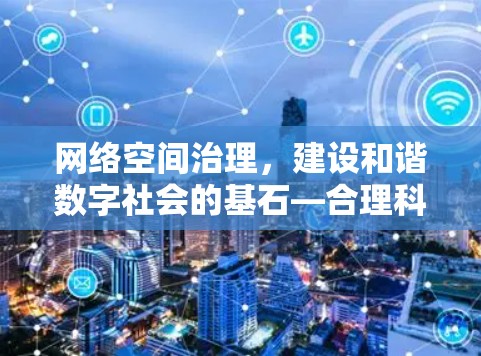 网络空间治理,建设和谐数字社会的基石—合理科学上网规范倡议 网络空间治理,建设和谐数字社会的基石—合理科学上网规范倡议