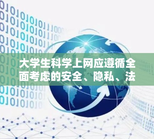 大学生科学上网应遵循全面考虑的安全、隐私、法律和健康多个方面,以确保上网不被威胁和滥用。以下是科学上网的主要建议 大学生科学上网应遵循全面考虑的安全、隐私、法律和健康多个方面,以确保上网不被威胁和滥用。以下是科学上网的主要建议