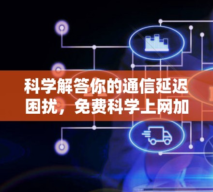 科学解答你的通信延迟困扰,免费科学上网加速器如何帮助你 科学解答你的通信延迟困扰,免费科学上网加速器如何帮助你