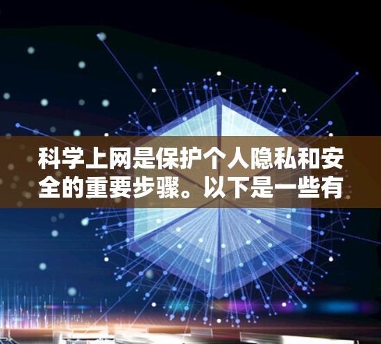 科学上网是保护个人隐私和安全的重要步骤。以下是一些有效的方法和建议