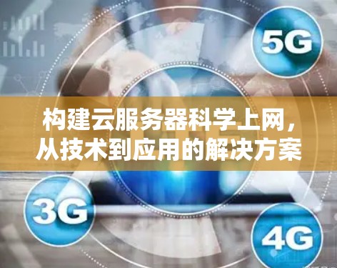 构建云服务器科学上网,从技术到应用的解决方案 构建云服务器科学上网,从技术到应用的解决方案