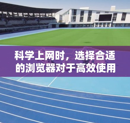 科学上网时,选择合适的浏览器对于高效使用科学工具和应用至关重要。以下是一些推荐的浏览器及其优势 科学上网时,选择合适的浏览器对于高效使用科学工具和应用至关重要。以下是一些推荐的浏览器及其优势