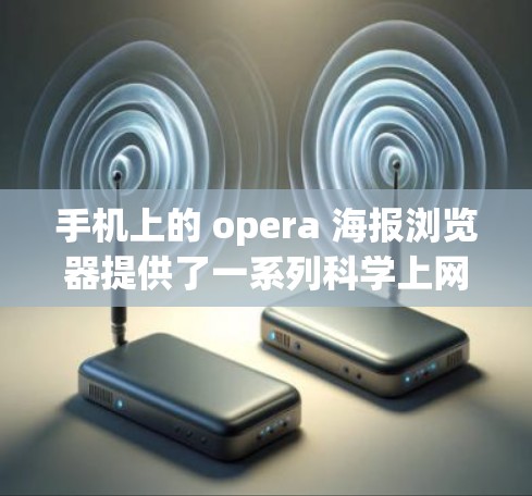 手机上的 opera 海报浏览器提供了一系列科学上网功能,帮助用户高效访问和管理浏览器功能。以下是对这些功能的详细说明 手机上的 opera 海报浏览器提供了一系列科学上网功能,帮助用户高效访问和管理浏览器功能。以下是对这些功能的详细说明